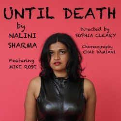 A promotional flyer for the show Until Death. A photo of a woman of South Asian descent with shoulder-length dark hair, red lipstick and a leather sleeveless top. She has a serious expression and is standing in front of a pink background. The text reads "Until Death by Nalini Sharma, featuring Mike Rose, directed by Sophia Cleary, choreography by Chad Damiani".